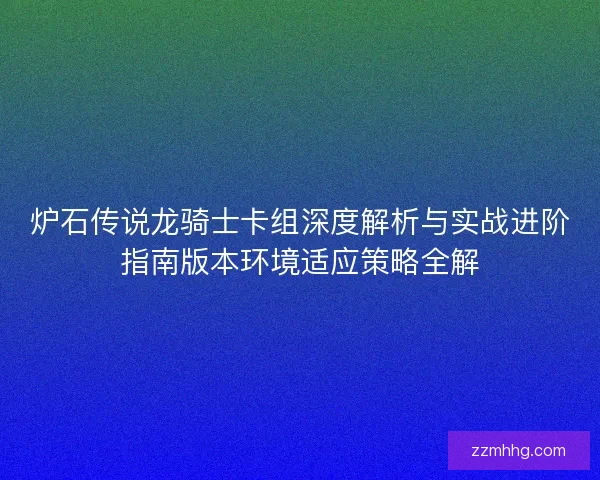 炉石传说龙骑士卡组深度解析与实战进阶指南版本环境适应策略全解
