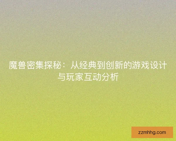 魔兽密集探秘：从经典到创新的游戏设计与玩家互动分析