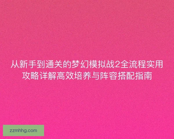 从新手到通关的梦幻模拟战2全流程实用攻略详解高效培养与阵容搭配指南