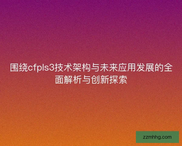 围绕cfpls3技术架构与未来应用发展的全面解析与创新探索
