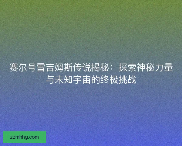 赛尔号雷吉姆斯传说揭秘：探索神秘力量与未知宇宙的终极挑战