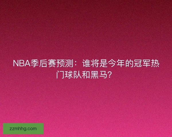 NBA季后赛预测：谁将是今年的冠军热门球队和黑马？