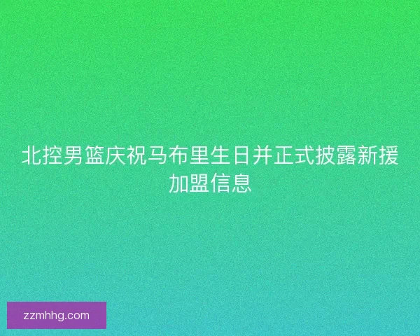 北控男篮庆祝马布里生日并正式披露新援加盟信息
