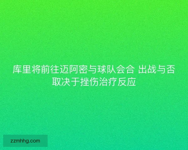 库里将前往迈阿密与球队会合 出战与否取决于挫伤治疗反应 库里将前往迈阿密与球队会合 出战与否取决于挫伤治疗反应