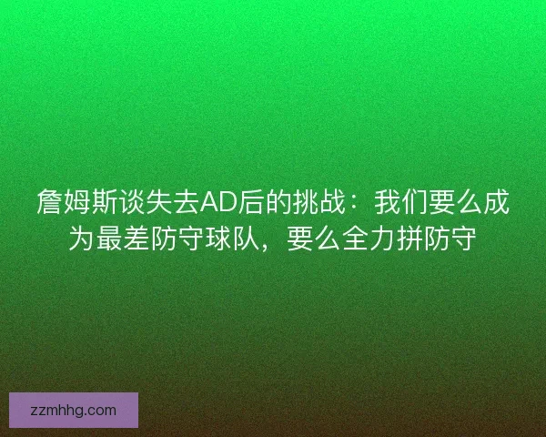 詹姆斯谈失去AD后的挑战:我们要么成为最差防守球队,要么全力拼防守 詹姆斯谈失去AD后的挑战:我们要么成为最差防守球队,要么全力拼防守