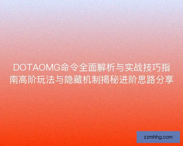 DOTAOMG命令全面解析与实战技巧指南高阶玩法与隐藏机制揭秘进阶思路分享