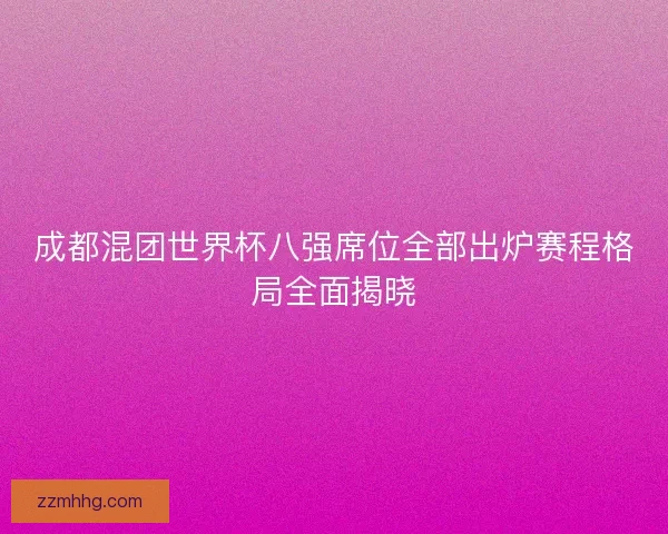 成都混团世界杯八强席位全部出炉赛程格局全面揭晓