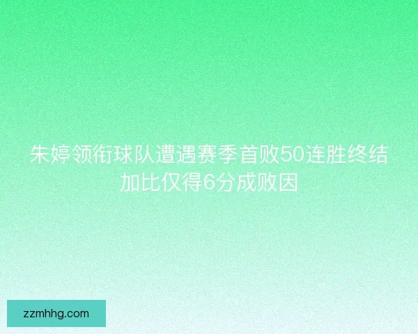 朱婷领衔球队遭遇赛季首败50连胜终结加比仅得6分成败因