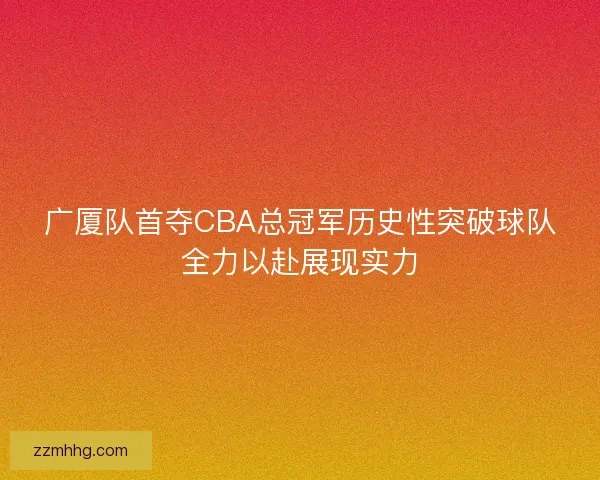 广厦队首夺CBA总冠军历史性突破球队全力以赴展现实力
